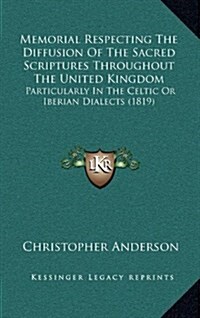 Memorial Respecting the Diffusion of the Sacred Scriptures Throughout the United Kingdom: Particularly in the Celtic or Iberian Dialects (1819) (Hardcover)