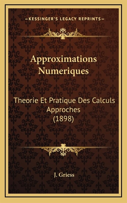 Approximations Numeriques: Theorie Et Pratique Des Calculs Approches (1898) (Hardcover)
