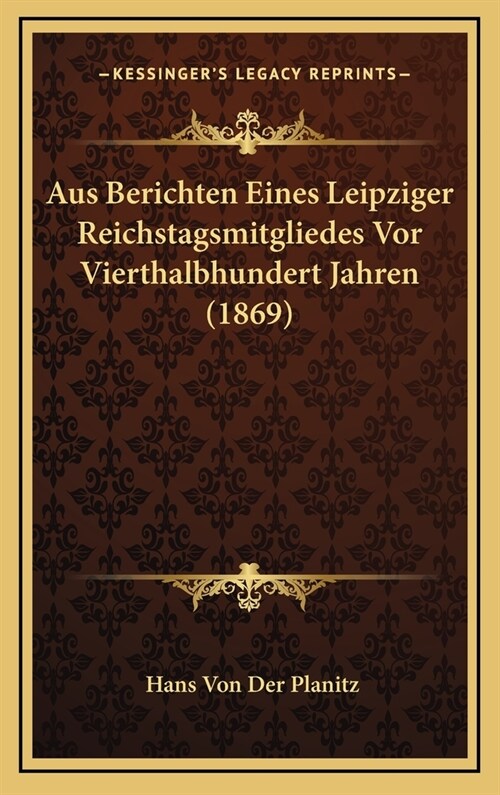 Aus Berichten Eines Leipziger Reichstagsmitgliedes VOR Vierthalbhundert Jahren (1869) (Hardcover)