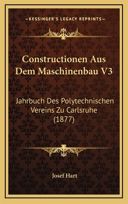 Constructionen Aus Dem Maschinenbau V3: Jahrbuch Des Polytechnischen Vereins Zu Carlsruhe (1877) (Hardcover)