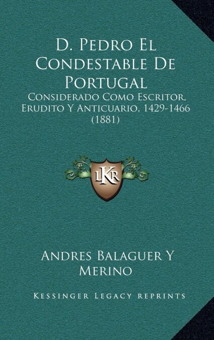 D. Pedro El Condestable de Portugal: Considerado Como Escritor, Erudito y Anticuario, 1429-1466 (1881) (Hardcover)