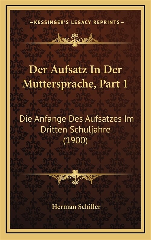 Der Aufsatz in Der Muttersprache, Part 1: Die Anfange Des Aufsatzes Im Dritten Schuljahre (1900) (Hardcover)