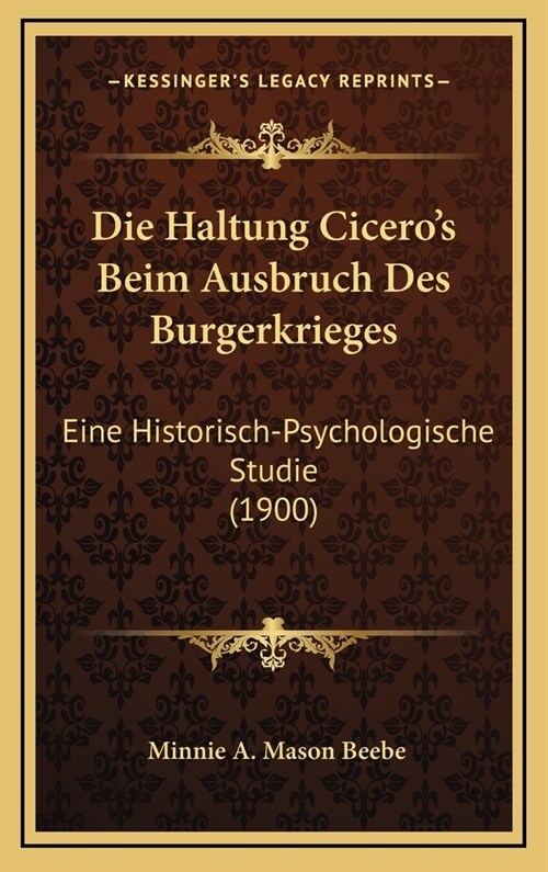 Die Haltung Ciceros Beim Ausbruch Des Burgerkrieges: Eine Historisch-Psychologische Studie (1900) (Hardcover)
