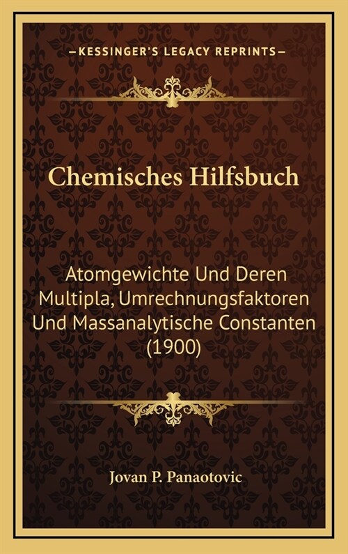 Chemisches Hilfsbuch: Atomgewichte Und Deren Multipla, Umrechnungsfaktoren Und Massanalytische Constanten (1900) (Hardcover)
