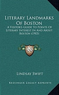 Literary Landmarks of Boston: A Visitors Guide to Points of Literary Interest in and about Boston (1903) (Hardcover)