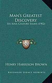 Mans Greatest Discovery: Six Soul Culture Essays (1902) (Hardcover)