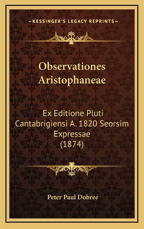 Observationes Aristophaneae: Ex Editione Pluti Cantabrigiensi A. 1820 Seorsim Expressae (1874) (Hardcover)