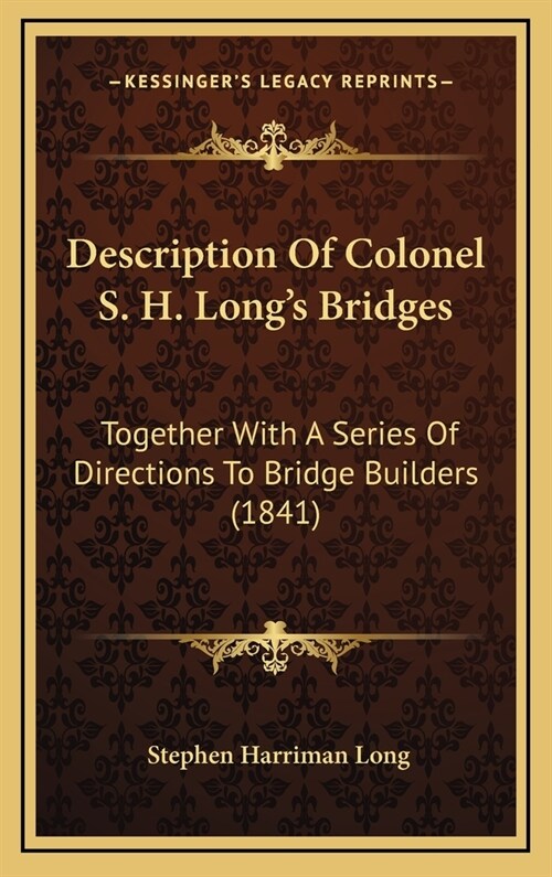 Description of Colonel S. H. Longs Bridges: Together with a Series of Directions to Bridge Builders (1841) (Hardcover)