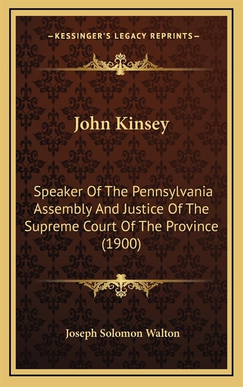 John Kinsey: Speaker of the Pennsylvania Assembly and Justice of the Supreme Court of the Province (1900) (Hardcover)