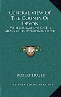 General View of the County of Devon: With Observations on the Means of Its Improvement (1794) (Hardcover)