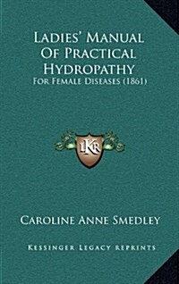 Ladies Manual of Practical Hydropathy: For Female Diseases (1861) (Hardcover)