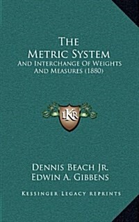 The Metric System: And Interchange of Weights and Measures (1880) (Hardcover)