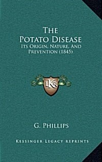 The Potato Disease: Its Origin, Nature, and Prevention (1845) (Hardcover)