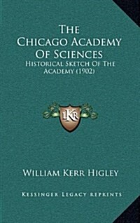 The Chicago Academy of Sciences: Historical Sketch of the Academy (1902) (Hardcover)