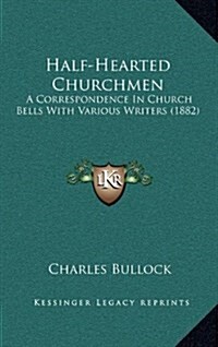 Half-Hearted Churchmen: A Correspondence in Church Bells with Various Writers (1882) (Hardcover)