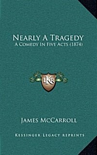 Nearly a Tragedy: A Comedy in Five Acts (1874) (Hardcover)