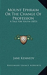 Mount Ephraim or the Change of Profession: A Tale for Youth (1853) (Hardcover)