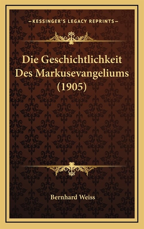 Die Geschichtlichkeit Des Markusevangeliums (1905) (Hardcover)