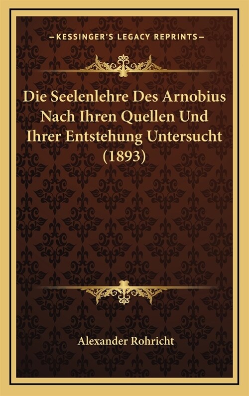 Die Seelenlehre Des Arnobius Nach Ihren Quellen Und Ihrer Entstehung Untersucht (1893) (Hardcover)