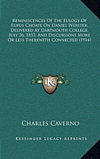 Reminiscences of the Eulogy of Rufus Choate on Daniel Webster, Delivered at Dartmouth College, July 26, 1853, and Discursions More or Less Therewith C (Hardcover)