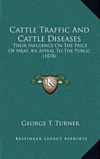 Cattle Traffic and Cattle Diseases: Their Influence on the Price of Meat, an Appeal to the Public (1878) (Hardcover)