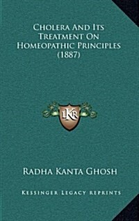 Cholera and Its Treatment on Homeopathic Principles (1887) (Hardcover)