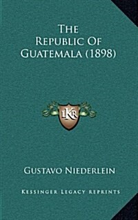 The Republic of Guatemala (1898) (Hardcover)
