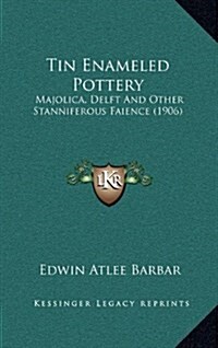 Tin Enameled Pottery: Majolica, Delft and Other Stanniferous Faience (1906) (Hardcover)