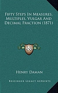 Fifty Steps in Measures, Multiples, Vulgar and Decimal Fraction (1871) (Hardcover)