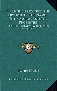 Of English Doggies, the Diversities, the Names, the Natures, and the Properties: A Short Treatise Written in Latin (1576) (Hardcover)