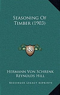 Seasoning of Timber (1903) (Hardcover)