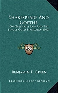 Shakespeare and Goethe: On Greshams Law and the Single Gold Standard (1900) (Hardcover)