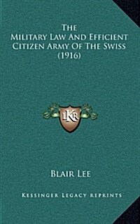 The Military Law and Efficient Citizen Army of the Swiss (1916) (Hardcover)