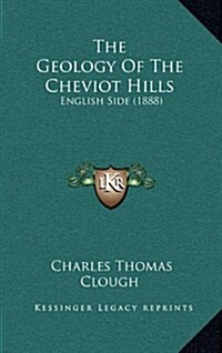 The Geology of the Cheviot Hills: English Side (1888) (Hardcover)