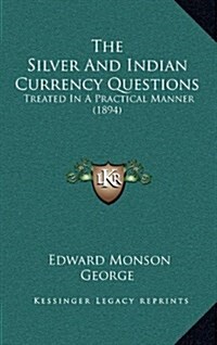 The Silver and Indian Currency Questions: Treated in a Practical Manner (1894) (Hardcover)