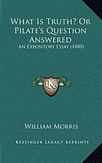 What Is Truth? or Pilates Question Answered: An Expository Essay (1880) (Hardcover)