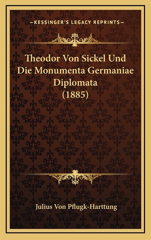 Theodor Von Sickel Und Die Monumenta Germaniae Diplomata (1885) (Hardcover)