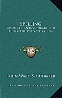 Spelling: Results of an Investigation of Pupils Ability to Spell (1916) (Hardcover)
