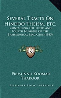Several Tracts on Hindoo Theism, Etc.: Containing the Third and Fourth Numbers of the Brahmunical Magazine (1845) (Hardcover)