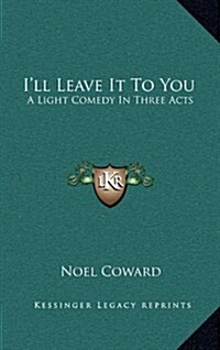 Ill Leave It to You: A Light Comedy in Three Acts (Hardcover)