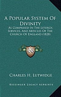 A Popular System of Divinity: As Comprised in the Liturgy, Services, and Articles of the Church of England (1828) (Hardcover)