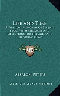 Life and Time: A Birthday Memorial of Seventy Years, with Memories and Reflections for the Aged and the Young (1865) (Hardcover)