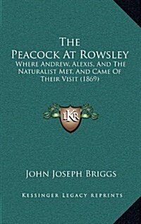 The Peacock at Rowsley: Where Andrew, Alexis, and the Naturalist Met, and Came of Their Visit (1869) (Hardcover)