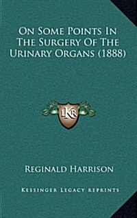On Some Points in the Surgery of the Urinary Organs (1888) (Hardcover)