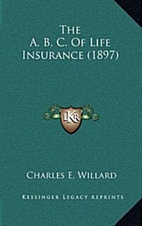 The A. B. C. of Life Insurance (1897) (Hardcover)