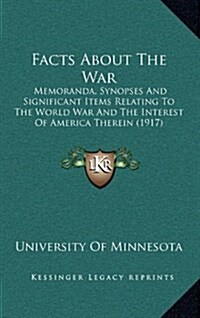 Facts about the War: Memoranda, Synopses and Significant Items Relating to the World War and the Interest of America Therein (1917) (Hardcover)