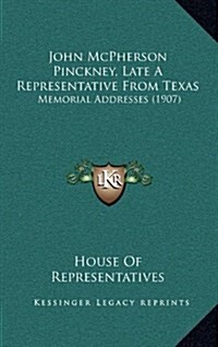 John McPherson Pinckney, Late a Representative from Texas: Memorial Addresses (1907) (Hardcover)