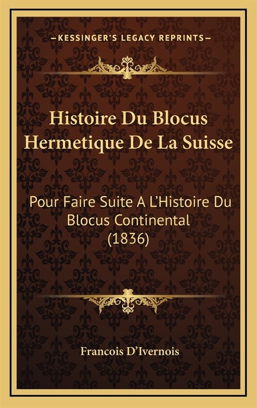 Histoire Du Blocus Hermetique de La Suisse: Pour Faire Suite A LHistoire Du Blocus Continental (1836) (Hardcover)