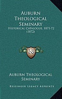 Auburn Theological Seminary: Historical Catalogue, 1871-72 (1872) (Hardcover)