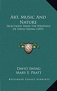 Art, Music and Nature: Selections from the Writings of David Swing (1893) (Hardcover)